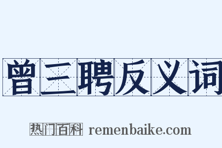 曾三聘反义词是什么意思的图片